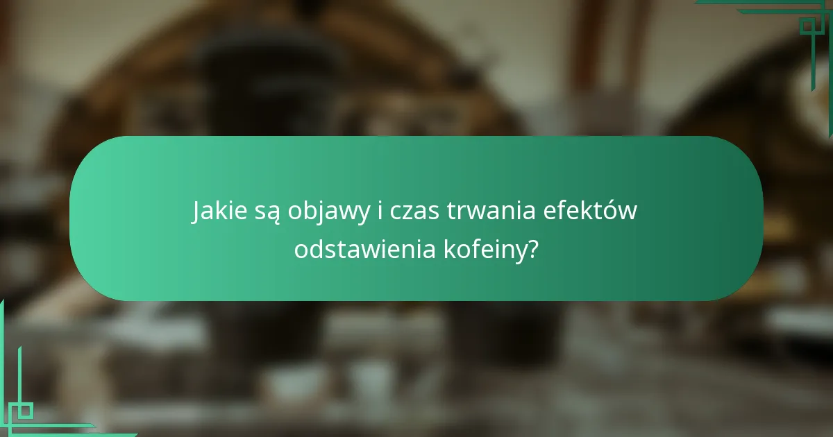Jakie są objawy i czas trwania efektów odstawienia kofeiny?
