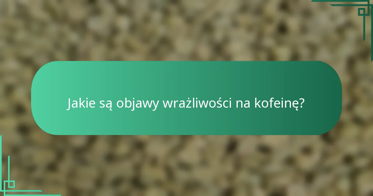 Jakie są objawy wrażliwości na kofeinę?