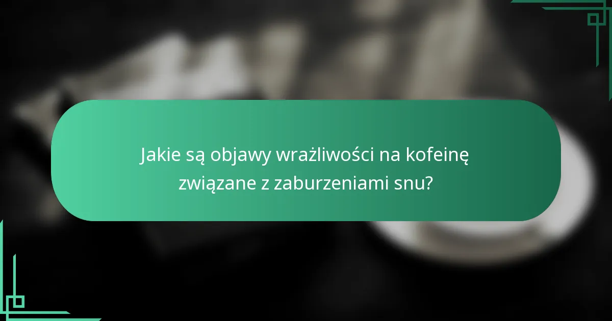 Jakie są objawy wrażliwości na kofeinę związane z zaburzeniami snu?