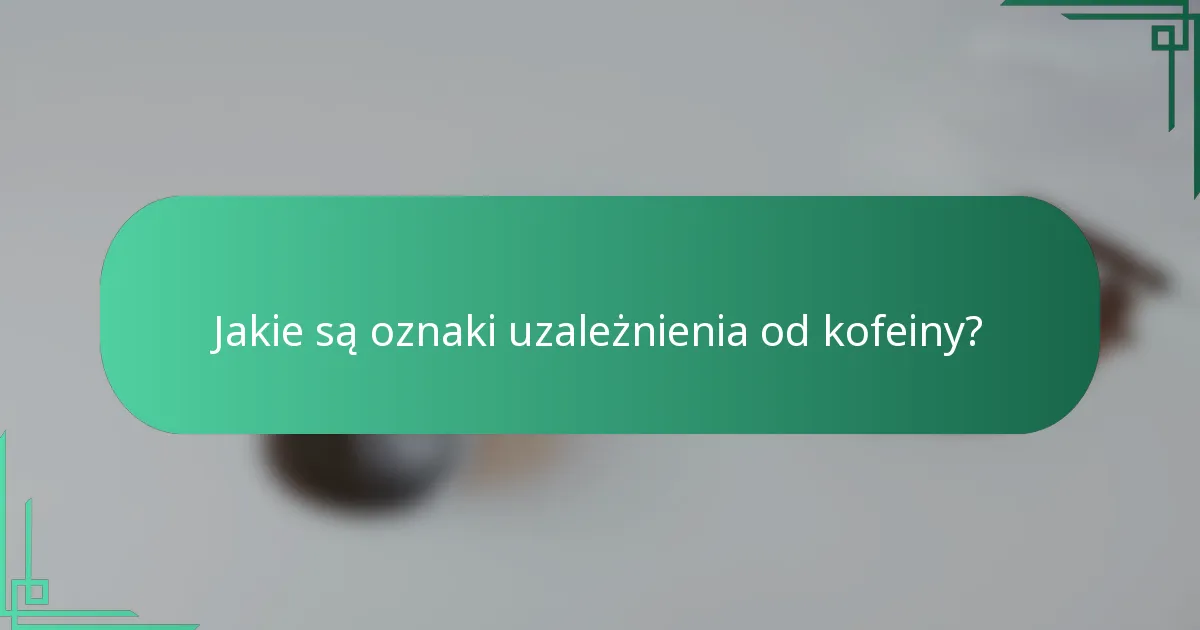 Jakie są oznaki uzależnienia od kofeiny?