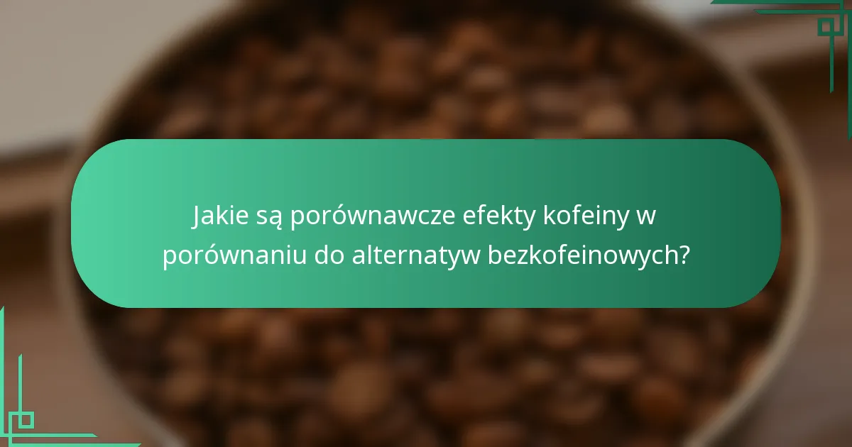 Jakie są porównawcze efekty kofeiny w porównaniu do alternatyw bezkofeinowych?