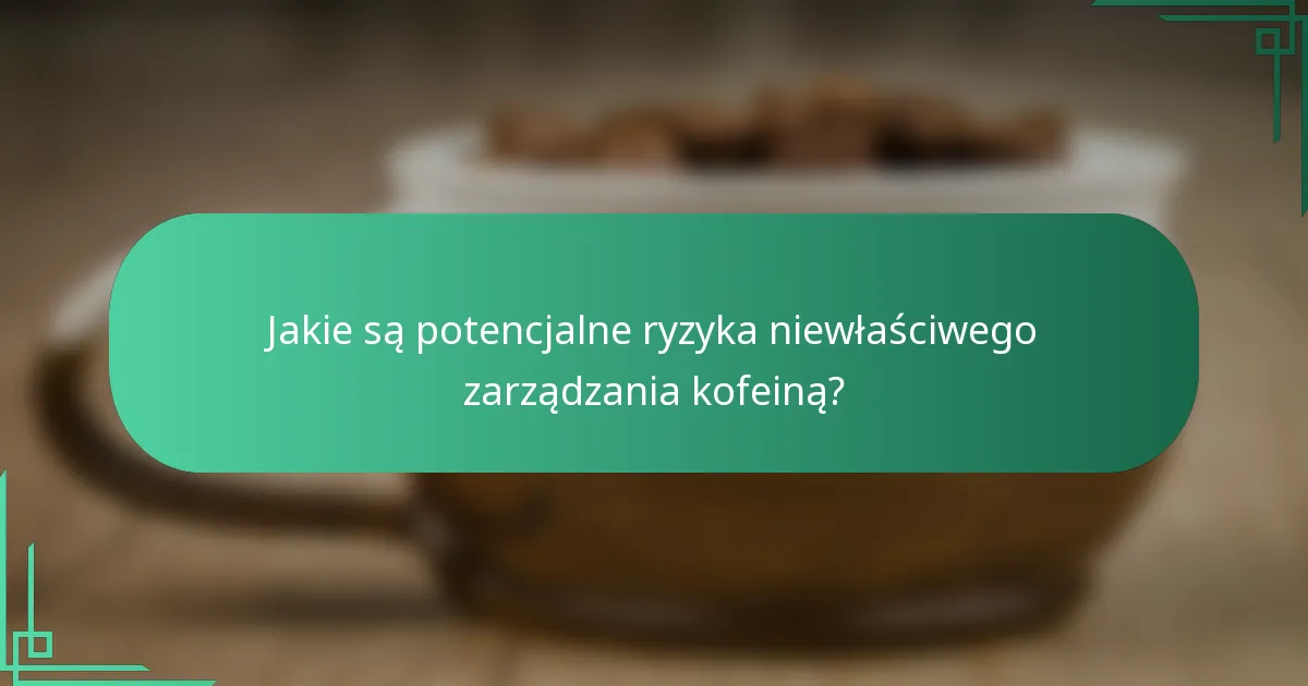Jakie są potencjalne ryzyka niewłaściwego zarządzania kofeiną?