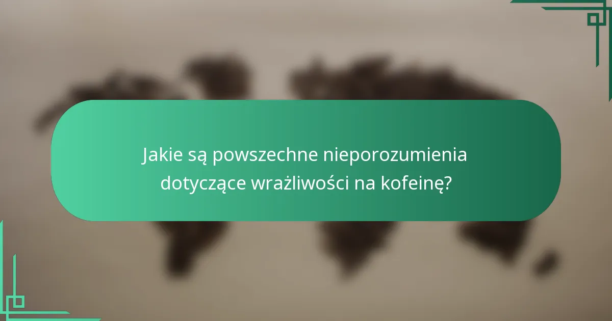 Jakie są powszechne nieporozumienia dotyczące wrażliwości na kofeinę?