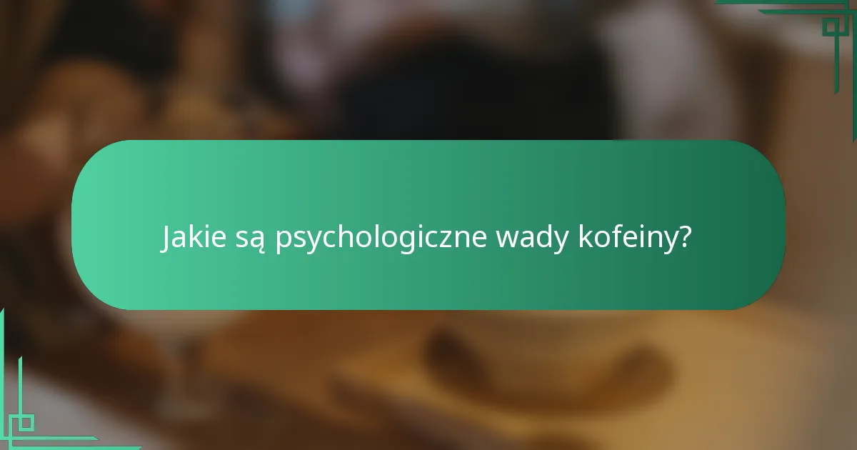 Jakie są psychologiczne wady kofeiny?