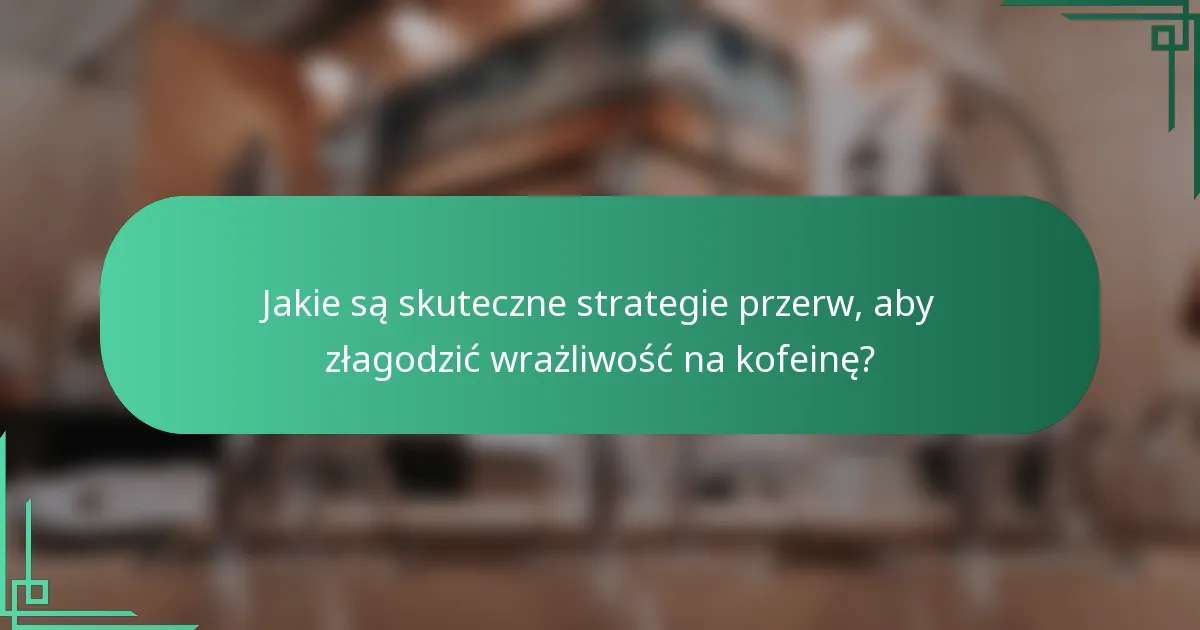 Jakie są skuteczne strategie przerw, aby złagodzić wrażliwość na kofeinę?