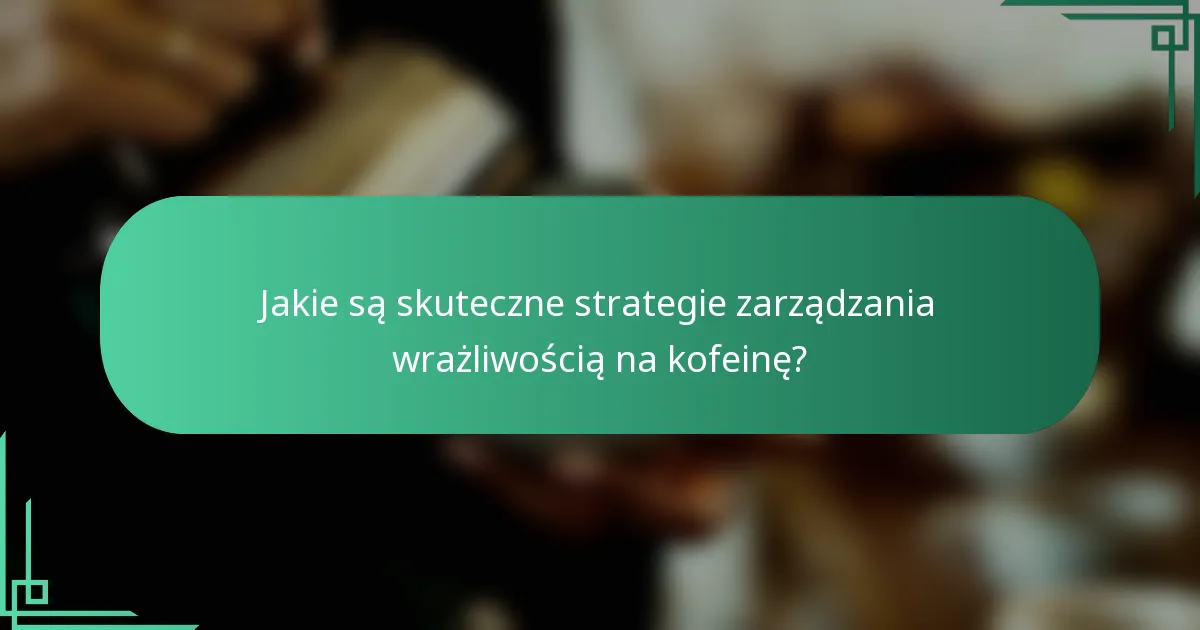Jakie są skuteczne strategie zarządzania wrażliwością na kofeinę?