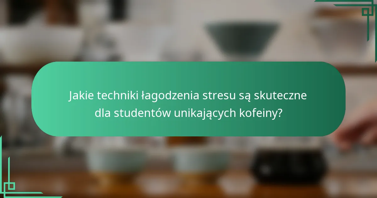 Jakie techniki łagodzenia stresu są skuteczne dla studentów unikających kofeiny?