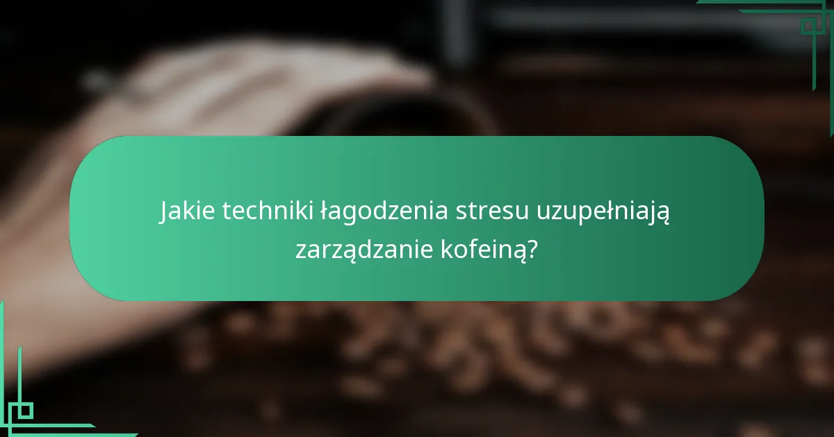 Jakie techniki łagodzenia stresu uzupełniają zarządzanie kofeiną?