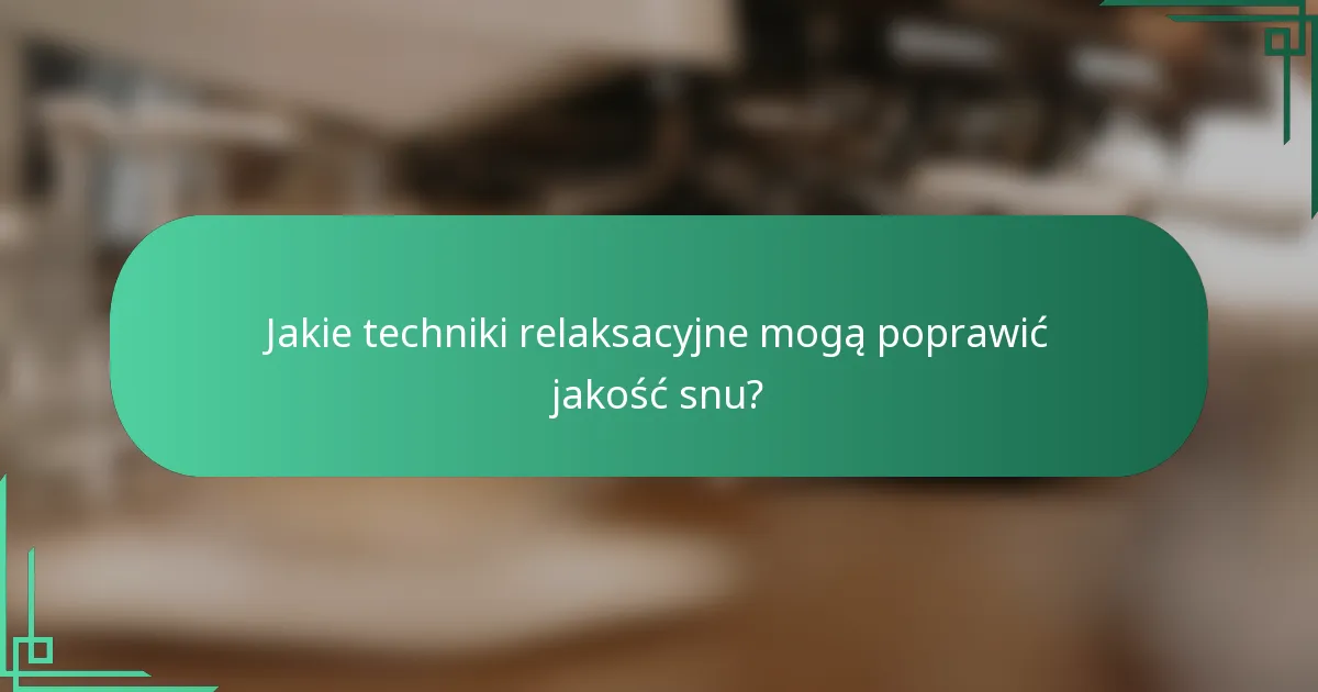 Jakie techniki relaksacyjne mogą poprawić jakość snu?