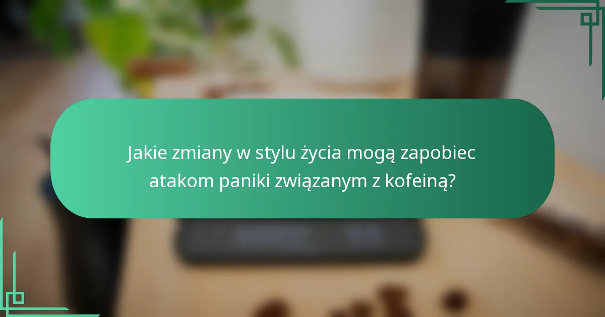 Jakie zmiany w stylu życia mogą zapobiec atakom paniki związanym z kofeiną?
