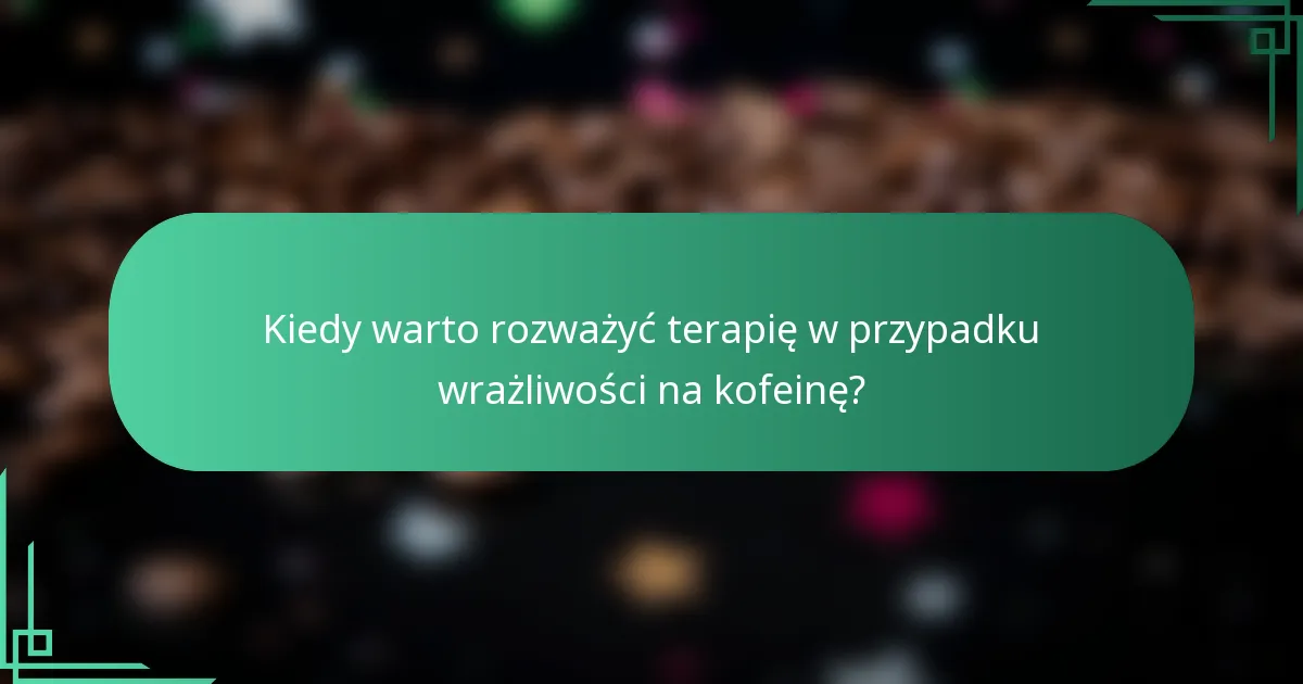 Kiedy warto rozważyć terapię w przypadku wrażliwości na kofeinę?
