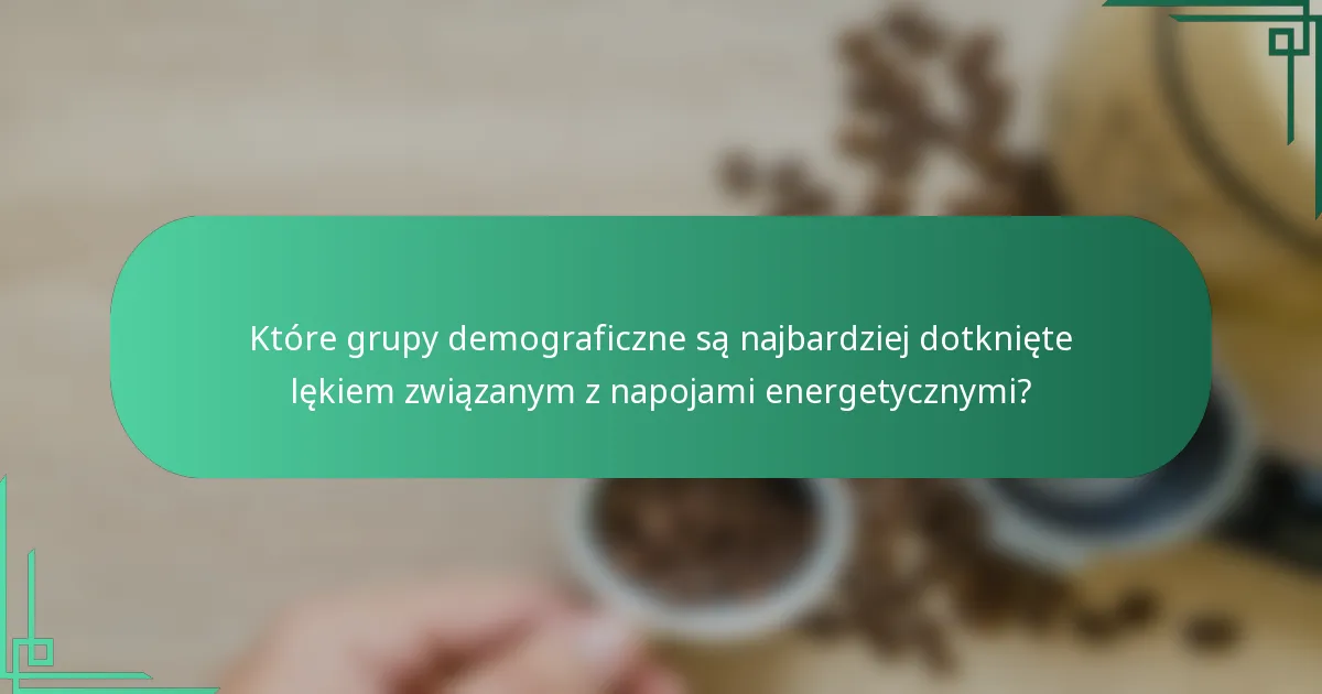 Które grupy demograficzne są najbardziej dotknięte lękiem związanym z napojami energetycznymi?